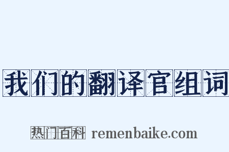 我们的翻译官组词是什么意思的图片